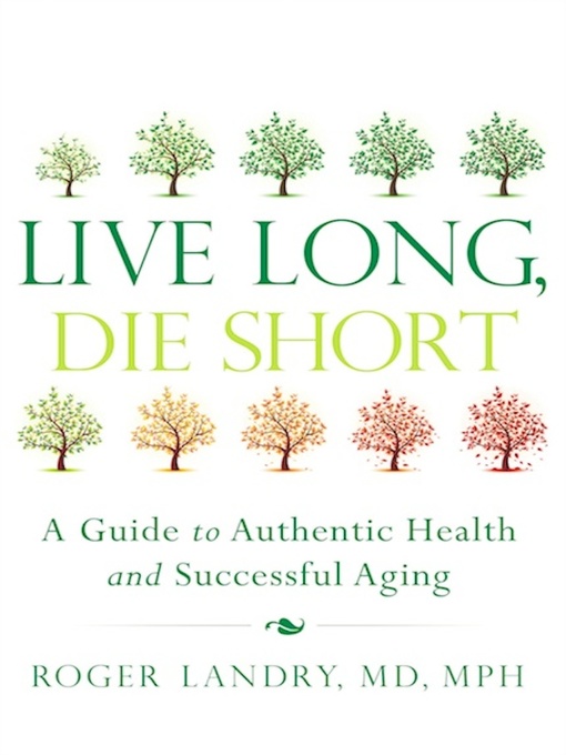 Title details for Live Long, Die Short: a Guide to Authentic Health and Successful Aging by Roger Landry - Available